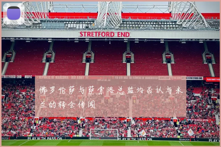 佛罗伦萨与萨索洛总监均否认与米兰的转会传闻