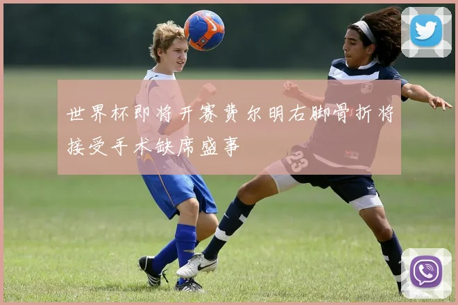 世界杯即将开赛费尔明右脚骨折将接受手术缺席盛事