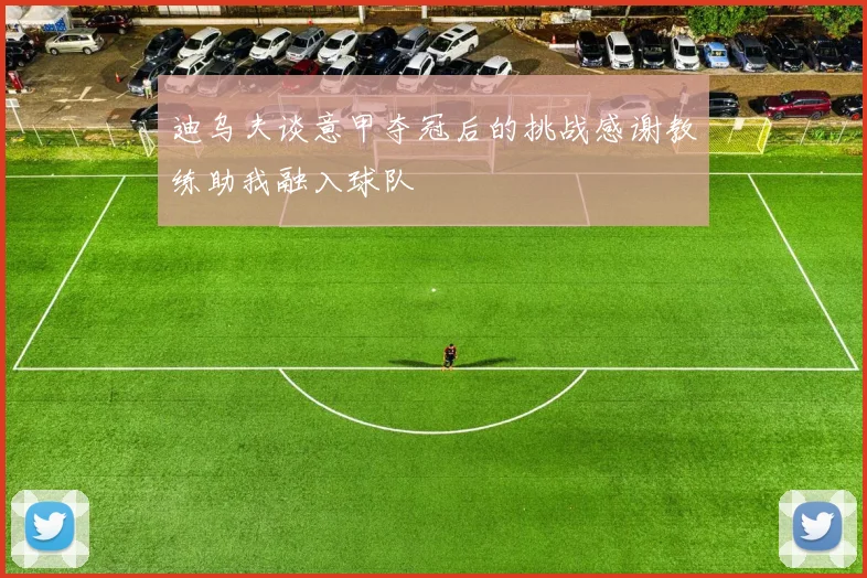 迪乌夫谈意甲夺冠后的挑战感谢教练助我融入球队
